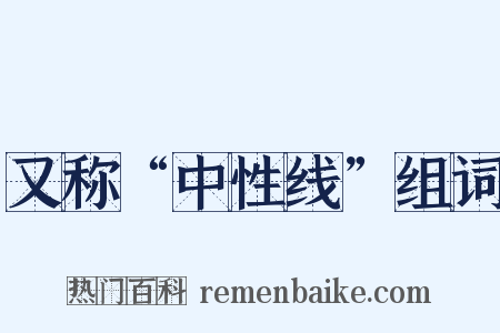 又称“中性线”组词是什么意思的图片